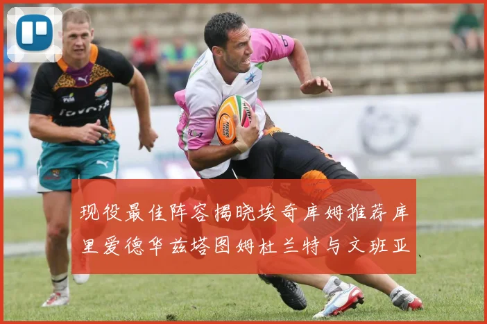 现役最佳阵容揭晓埃奇库姆推荐库里爱德华兹塔图姆杜兰特与文班亚马