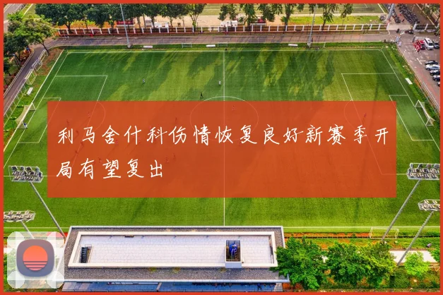 利马舍什科伤情恢复良好新赛季开局有望复出