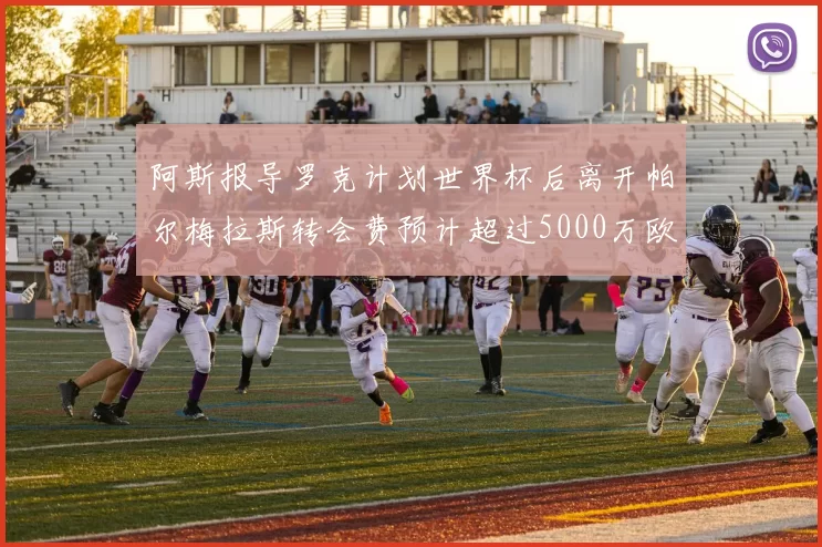 阿斯报导罗克计划世界杯后离开帕尔梅拉斯转会费预计超过5000万欧元