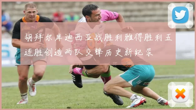 胡拜尔库迪西亚战胜利雅得胜利五连胜创造两队交锋历史新纪录