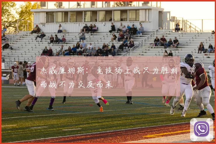 杰威廉姆斯：竞技场上我只为胜利而战不为交友而来