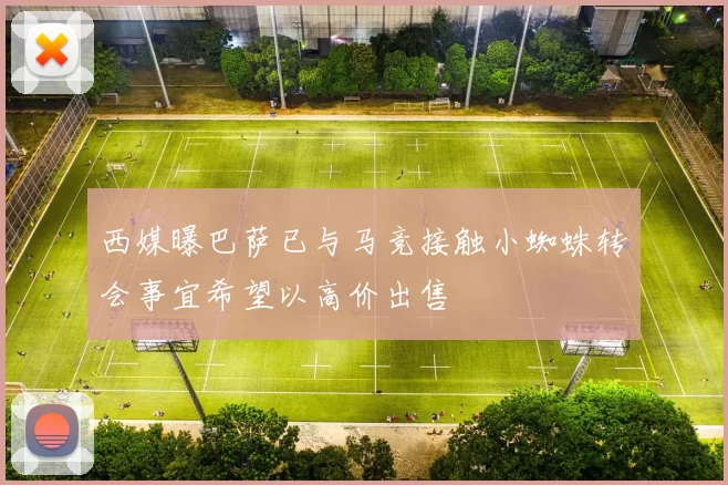 西媒曝巴萨已与马竞接触小蜘蛛转会事宜希望以高价出售