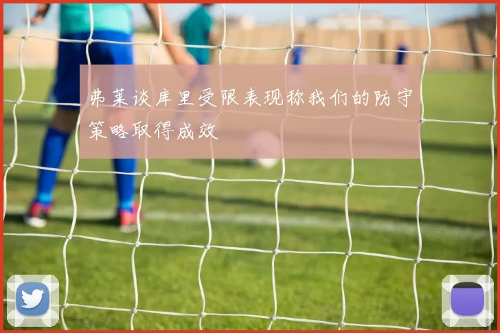 弗莱谈库里受限表现称我们的防守策略取得成效