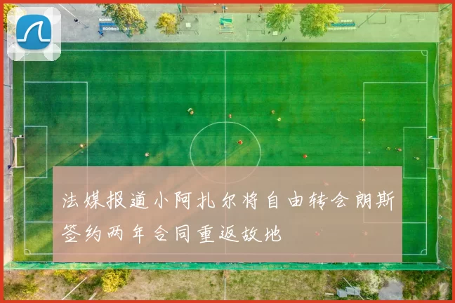 法媒报道小阿扎尔将自由转会朗斯签约两年合同重返故地