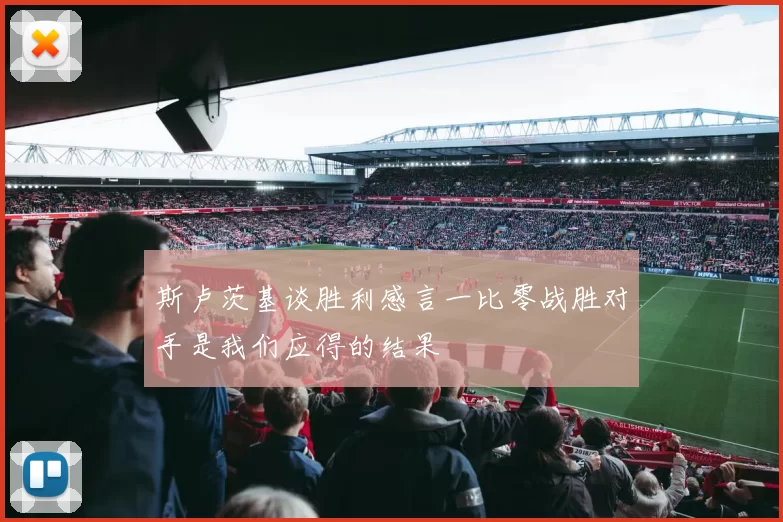 斯卢茨基谈胜利感言一比零战胜对手是我们应得的结果