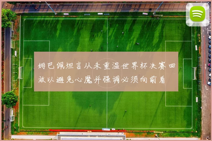 姆巴佩坦言从未重温世界杯决赛回放以避免心魔并强调必须向前看