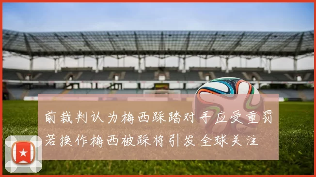 前裁判认为梅西踩踏对手应受重罚若换作梅西被踩将引发全球关注