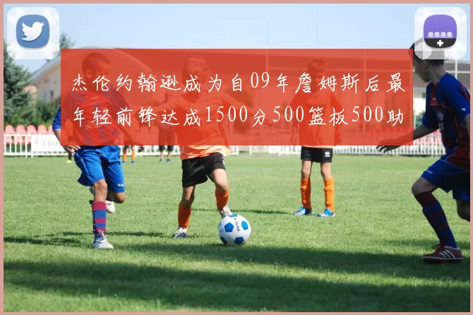 杰伦约翰逊成为自09年詹姆斯后最年轻前锋达成1500分500篮板500助攻成就