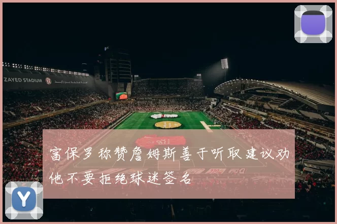 富保罗称赞詹姆斯善于听取建议劝他不要拒绝球迷签名