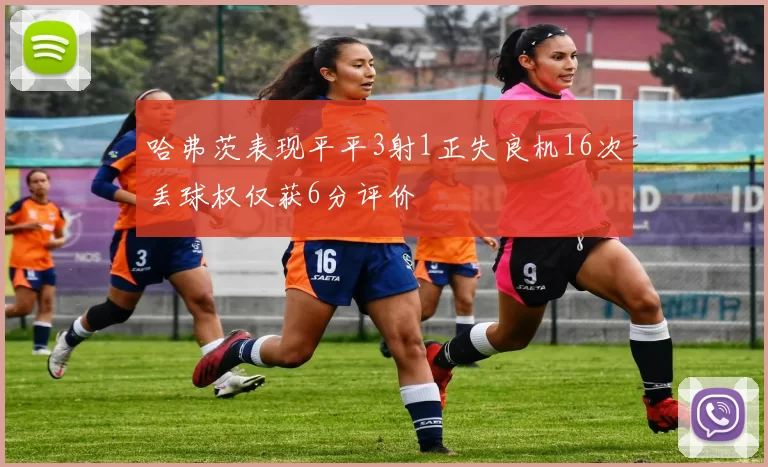 哈弗茨表现平平3射1正失良机16次丢球权仅获6分评价