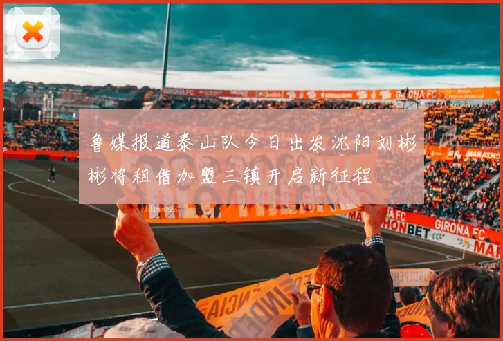 鲁媒报道泰山队今日出发沈阳刘彬彬将租借加盟三镇开启新征程