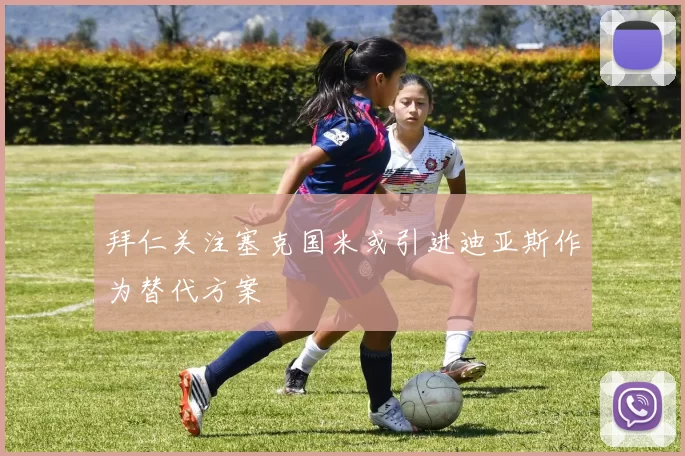 拜仁关注塞克国米或引进迪亚斯作为替代方案